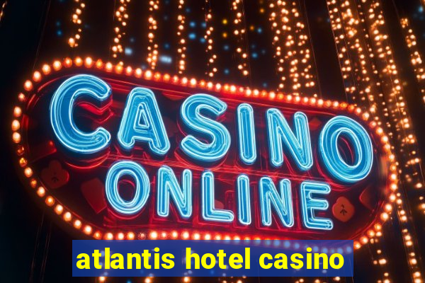 atlantis hotel casino