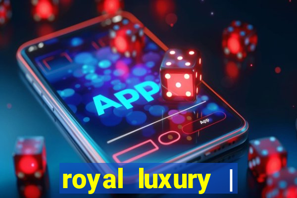 royal luxury | ?????? ???????