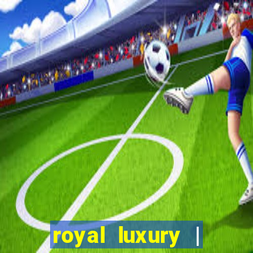 royal luxury | ?????? ???????