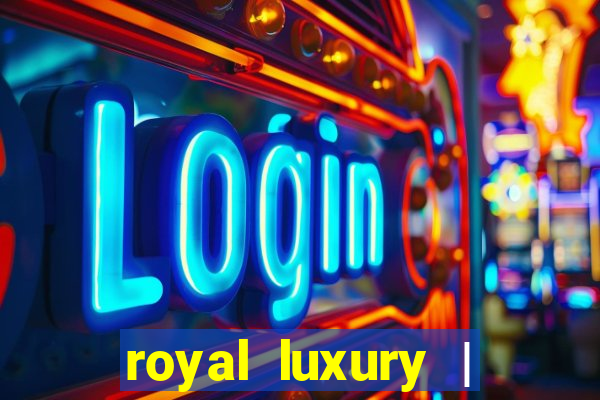 royal luxury | ?????? ???????