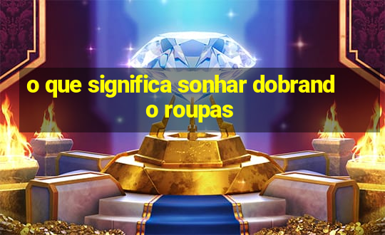 o que significa sonhar dobrando roupas