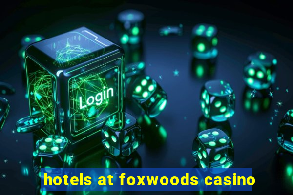 hotels at foxwoods casino