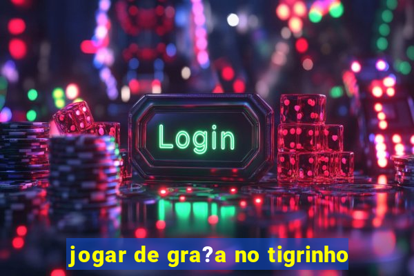 jogar de gra?a no tigrinho