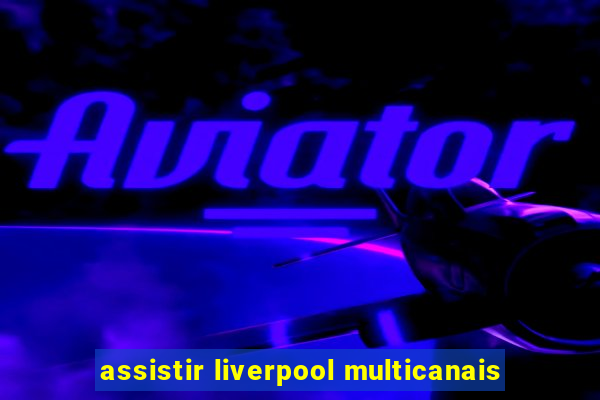 assistir liverpool multicanais