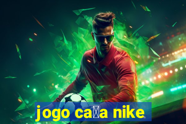 jogo ca莽a nike