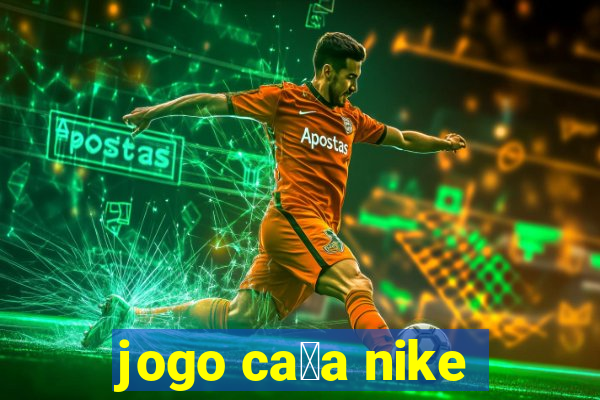 jogo ca莽a nike