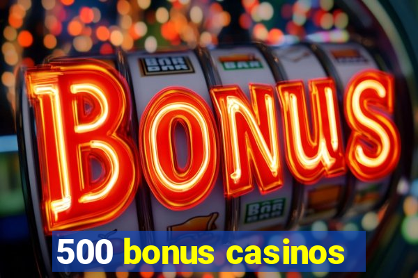 500 bonus casinos