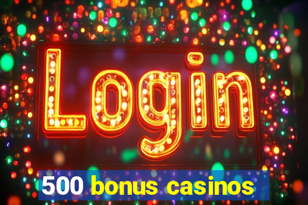 500 bonus casinos