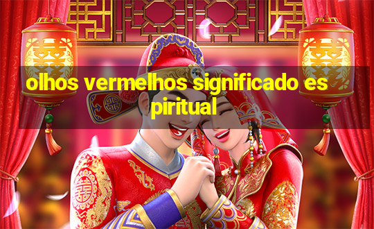 olhos vermelhos significado espiritual