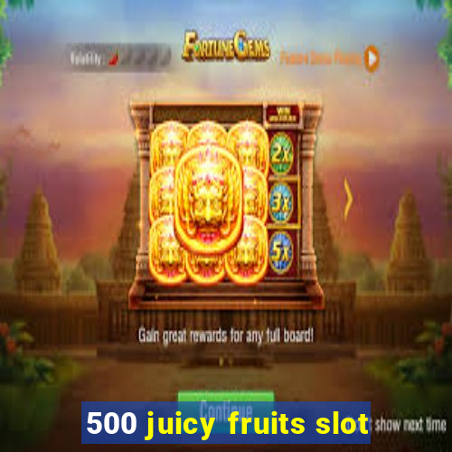 500 juicy fruits slot