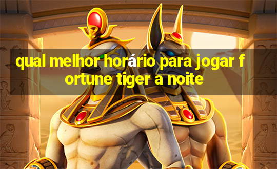 qual melhor horário para jogar fortune tiger a noite