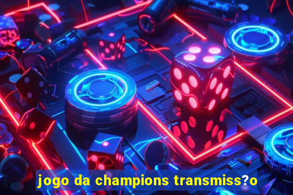 jogo da champions transmiss?o