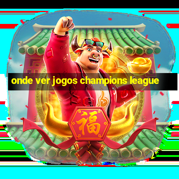 onde ver jogos champions league