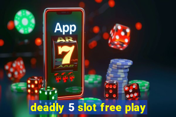 deadly 5 slot free play