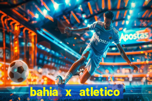 bahia x atletico ao vivo