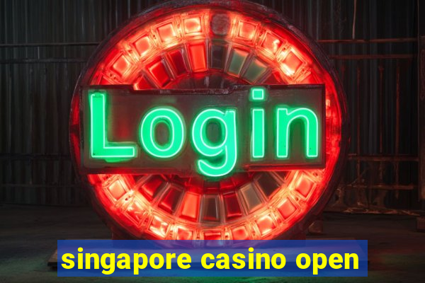 singapore casino open