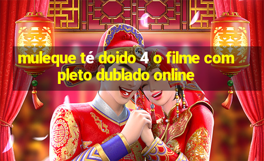 muleque té doido 4 o filme completo dublado online