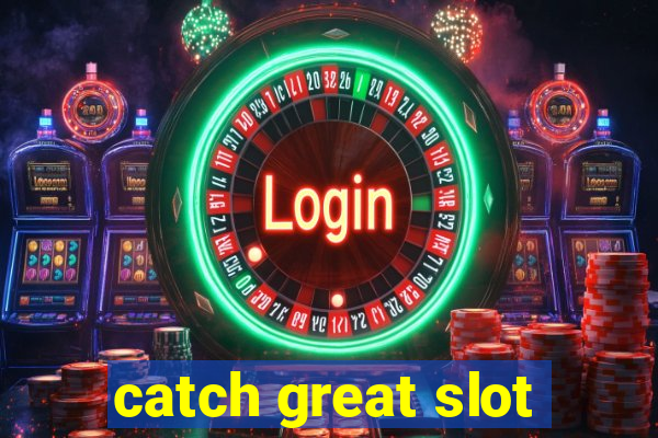 catch great slot