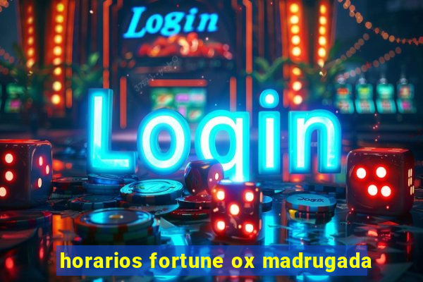 horarios fortune ox madrugada