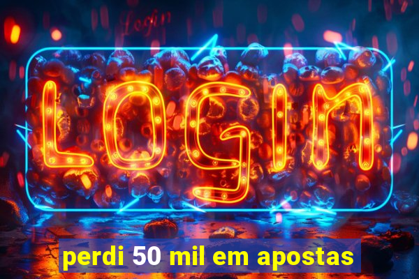 perdi 50 mil em apostas