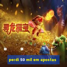 perdi 50 mil em apostas