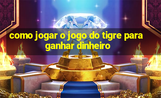 como jogar o jogo do tigre para ganhar dinheiro