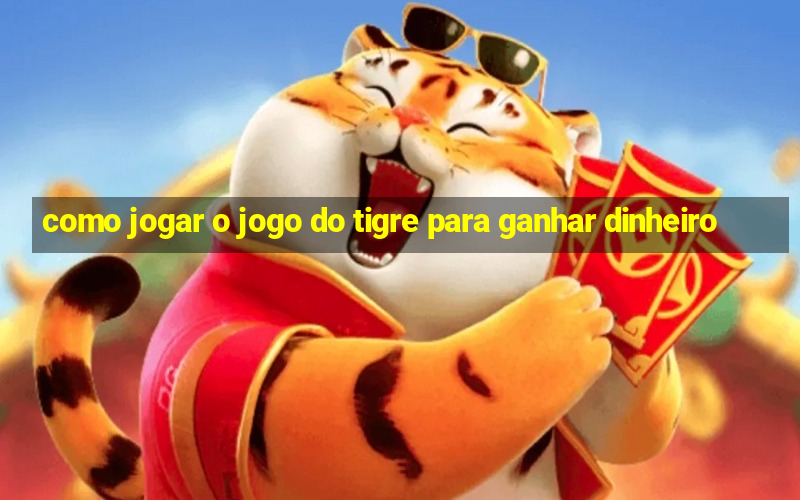 como jogar o jogo do tigre para ganhar dinheiro