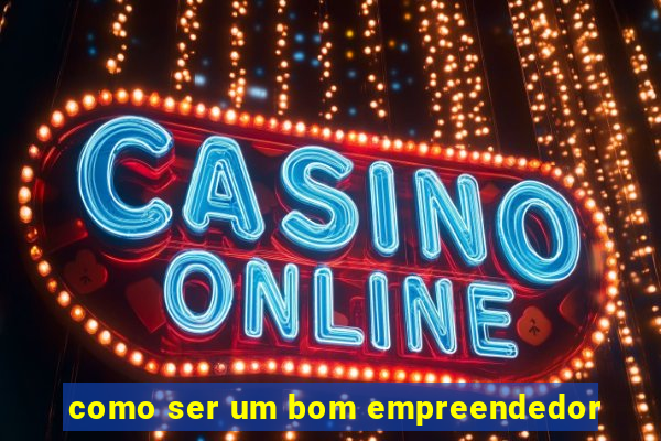 como ser um bom empreendedor