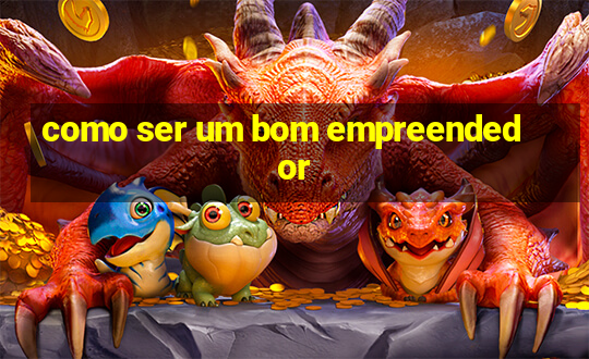 como ser um bom empreendedor