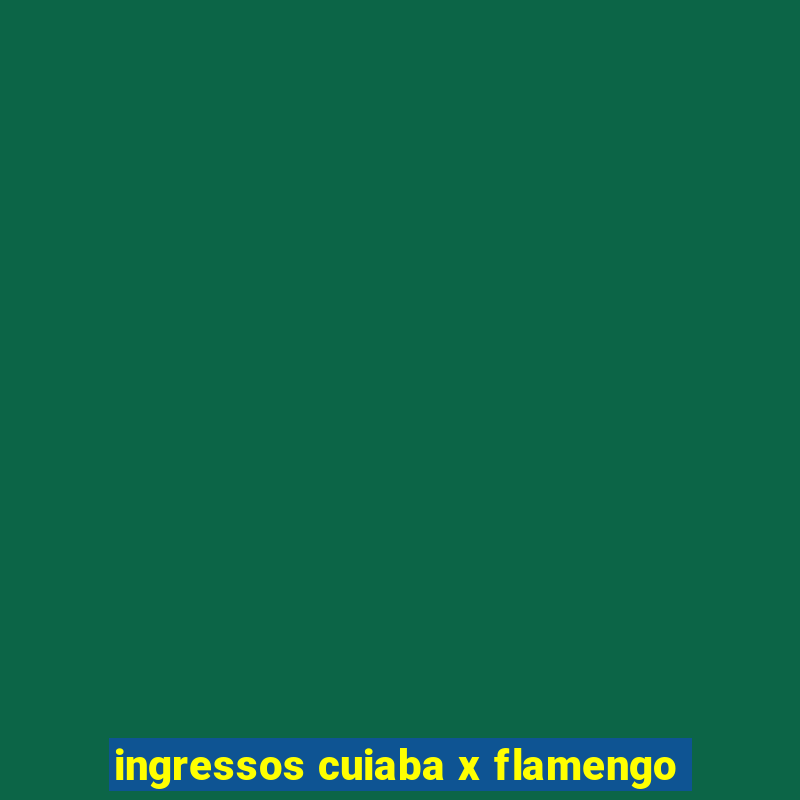 ingressos cuiaba x flamengo