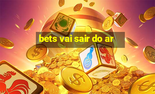 bets vai sair do ar