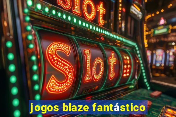 jogos blaze fantástico