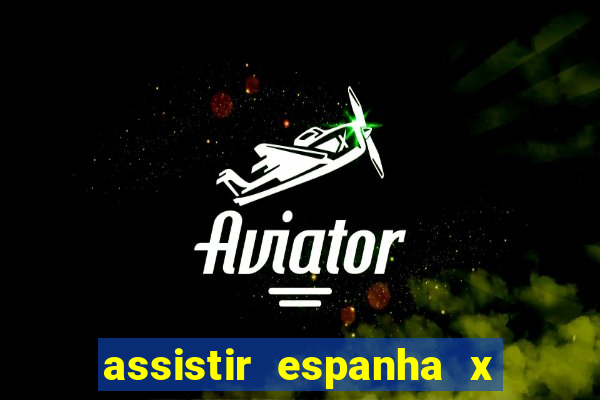 assistir espanha x alemanha ao vivo