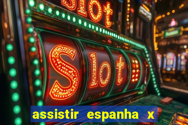 assistir espanha x alemanha ao vivo