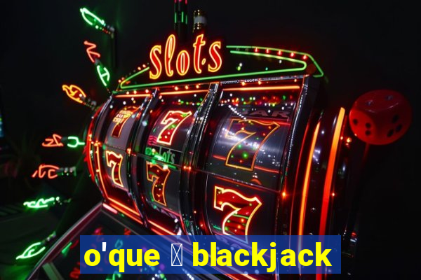 o'que 茅 blackjack