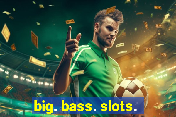 big. bass. slots.