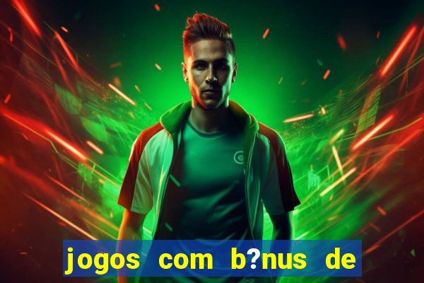 jogos com b?nus de boas vindas