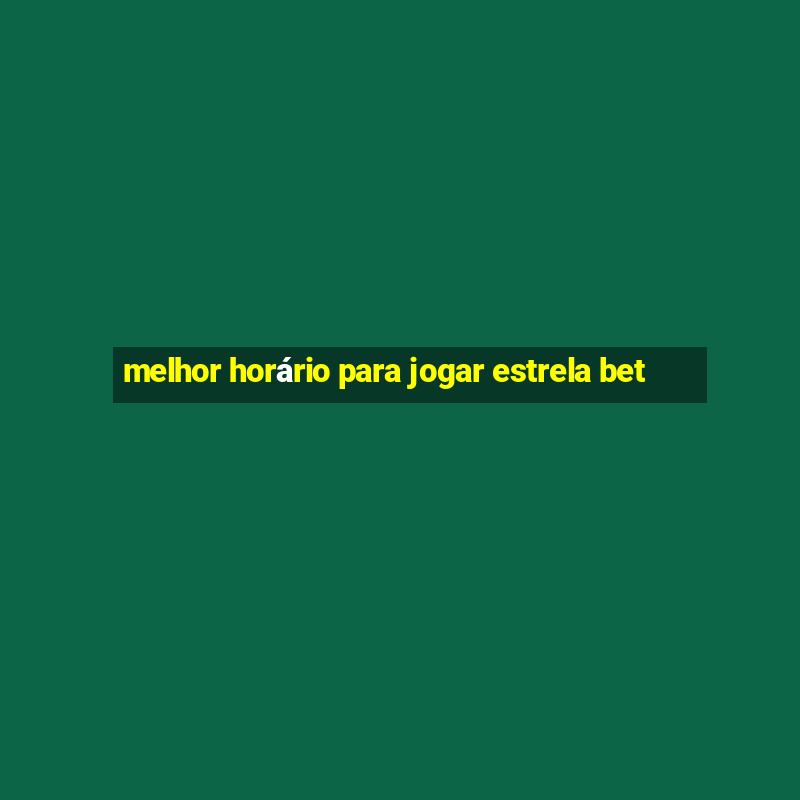 melhor horário para jogar estrela bet