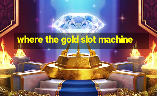 where the gold slot machine