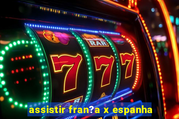 assistir fran?a x espanha