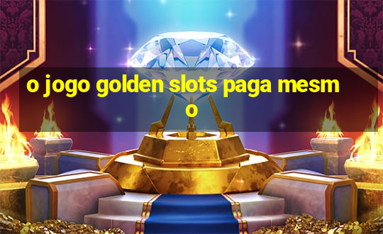 o jogo golden slots paga mesmo