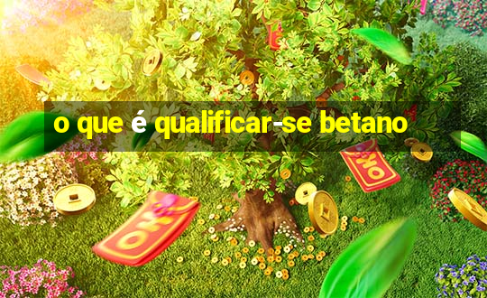 o que é qualificar-se betano