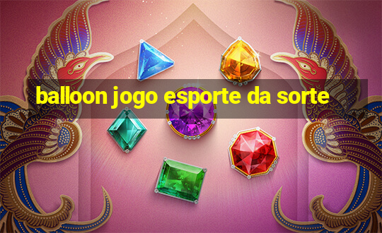 balloon jogo esporte da sorte