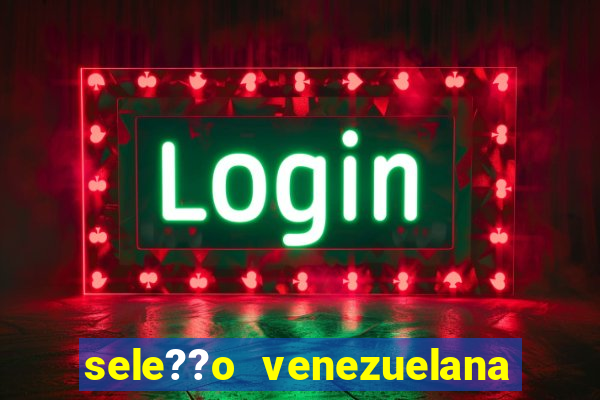 sele??o venezuelana de futebol x sele??o canadense de futebol