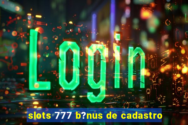 slots 777 b?nus de cadastro