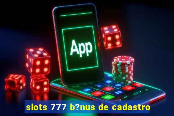 slots 777 b?nus de cadastro