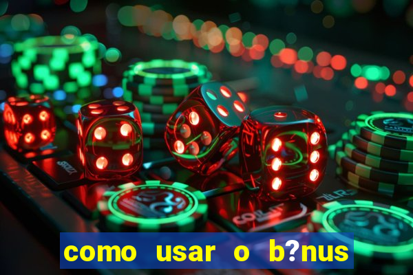 como usar o b?nus de cassino da estrela bet