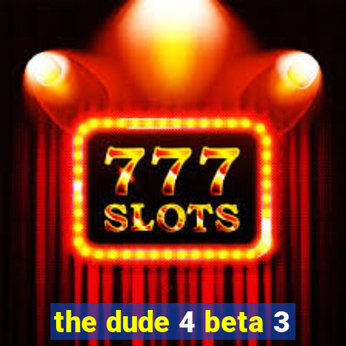 the dude 4 beta 3