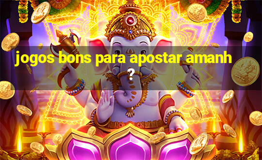 jogos bons para apostar amanh?