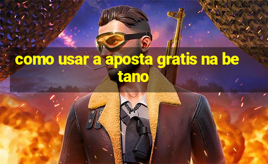 como usar a aposta gratis na betano